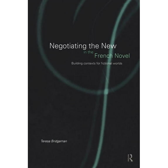Negotiating the New in the French Novel: Building Contexts for Fictional Worlds, (Paperback)