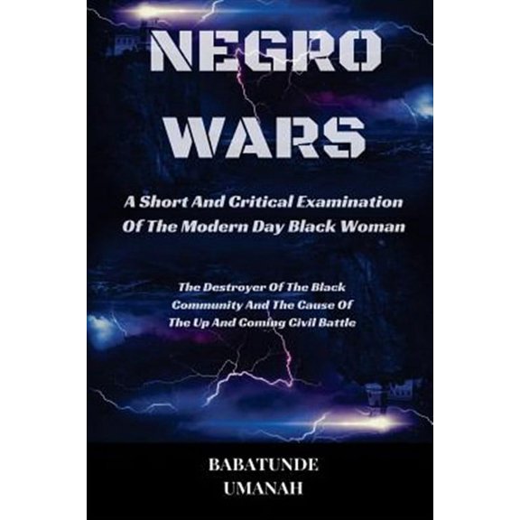 Negro Wars - A Short And Critical Examination Of The Modern Day Black Woman: The Destroyer Of The (Paperback) by Babatunde Umanah