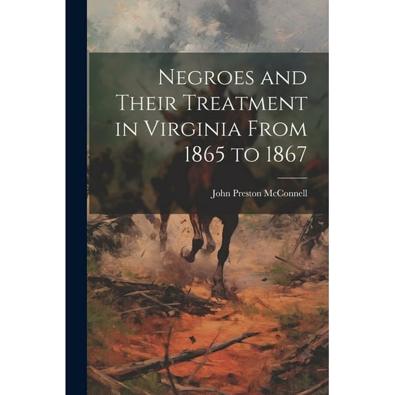 Negroes and Their Treatment in Virginia From 1865 to 1867
