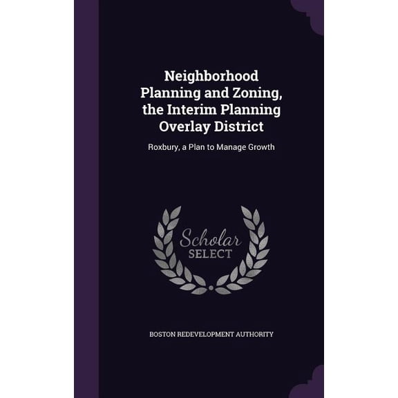 Neighborhood Planning and Zoning, the Interim Planning Overlay District : Roxbury, a Plan to Manage Growth (Hardcover)