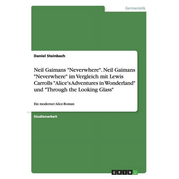 Neil Gaimans "Neverwhere". Neil Gaimans "Neverwhere" im Vergleich mit Lewis Carrolls "Alice's Adventures in Wonderland" und "Through the Looking Glass" : Ein moderner Alice-Roman (Paperback)