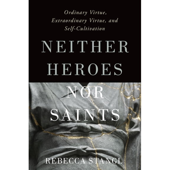 Neither Heroes Nor Saints: Ordinary Virtue, Extraordinary Virtue, and Self-Cultivation, (Hardcover)