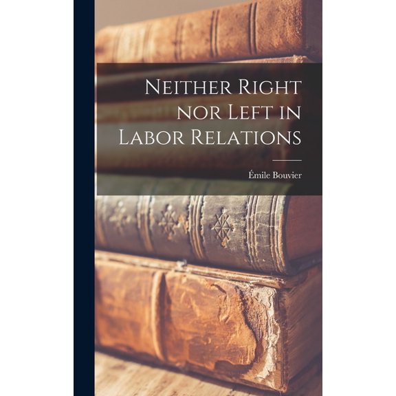 Neither Right nor Left in Labor Relations Hardcover 1013393279 9781013393273 Bouvier, E 769;mile 1906-