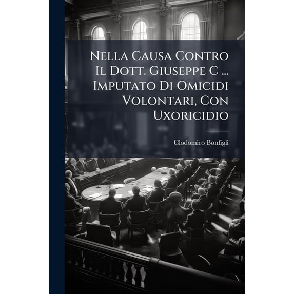 Nella Causa Contro Il Dott. Giuseppe C ... Imputato Di Omicidi Volontari, Con Uxoricidio (Paperback)
