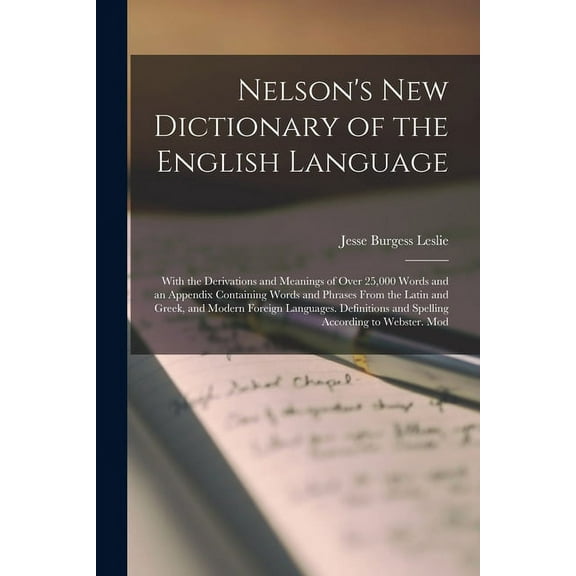 Nelson's New Dictionary of the English Language: With the Derivations and Meanings of Over 25,000 Words and an Appendix Containing Words and Phrases From the Latin and Greek, and Modern Foreign Langua