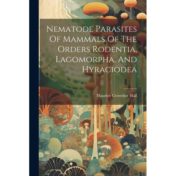 Nematode Parasites Of Mammals Of The Orders Rodentia, Lagomorpha, And Hyraciodea (Paperback)