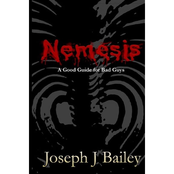 Nemesis - A Good Guide for Bad Guys: Being an Exceedingly Practical Manual to Achieving Eminence as an Archenemy, Villain, Evil Overlord, & Antihero