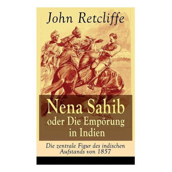 Nena Sahib oder Die Empörung in Indien - Die zentrale Figur des indischen Aufstands von 1857: Historisch-politischer Rom, (Paperback)