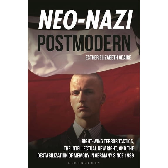 Neo-Nazi Postmodern: Right-Wing Terror Tactics, the Intellectual New Right, and the Destabilization of Memory in Germany, (Hardcover)