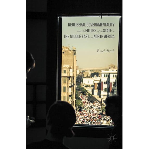 Neoliberal Governmentality and the Future of the State in the Middle East and North Africa, (Hardcover)