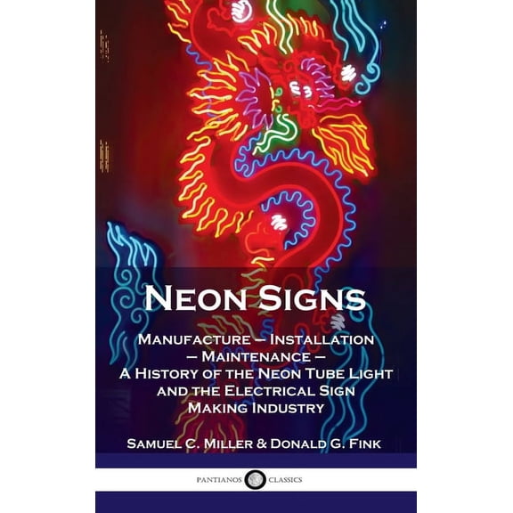 Neon Signs: Manufacture - Installation - Maintenance - A History of the Neon Tube Light and the Electrical Sign Making Industry (Hardcover)
