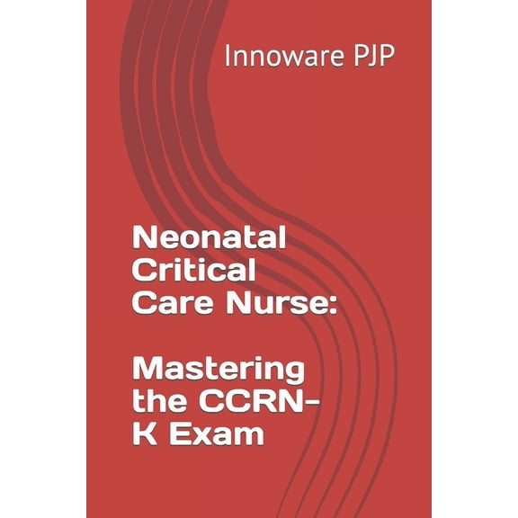 Neonatal Critical Care Nurse: Mastering the CCRN-K Exam