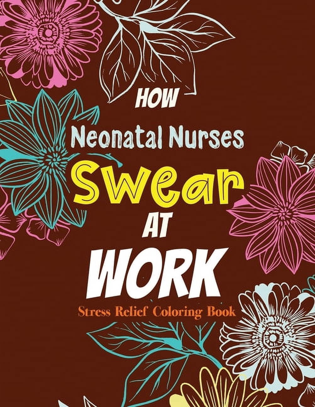 How Neonatal Nurses Swear at Work: Relatable Swear Word Coloring Book for Grown Ups, Color the Stress Away and Bring Humor and Laughter to the Office With These Beautiful Adult Drawing (Paperback)