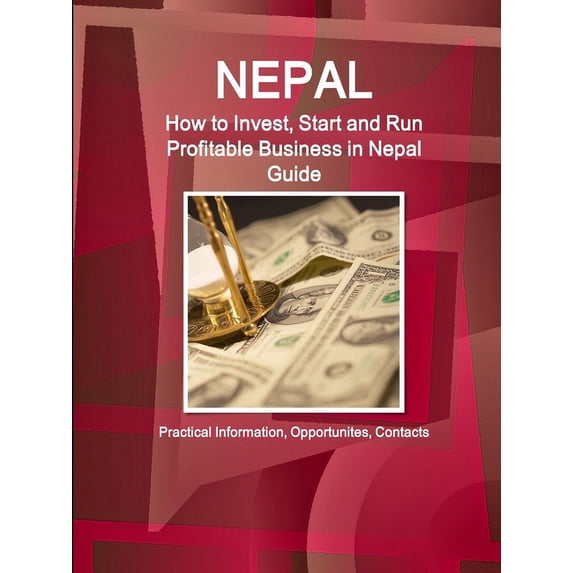 Nepal: How to Invest, Start and Run Profitable Business in Nepal Guide - Practical Information, Opportunites, Contacts (Paperback)