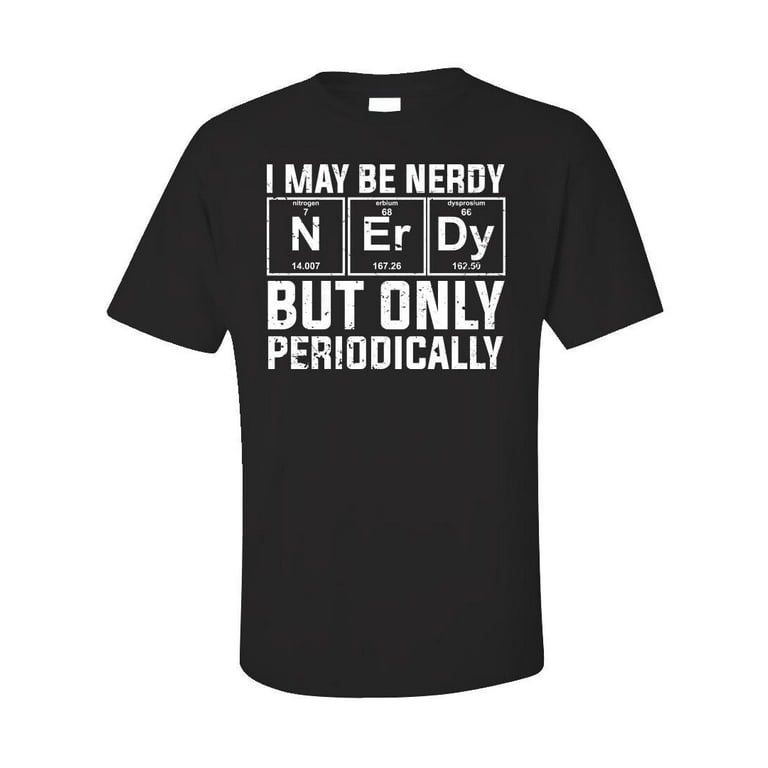 I May Be Nerdy But Only Periodically Funny Gift Nerd Shirt I May Be Nerdy But Only Periodically Funny Gift Nerd Shirt