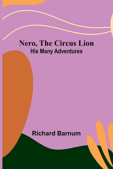 Nero, the Circus Lion: His Many Adventures, (Paperback)