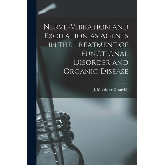 Nerve-vibration and Excitation as Agents in the Treatment of Functional Disorder and Organic Disease (Paperback)