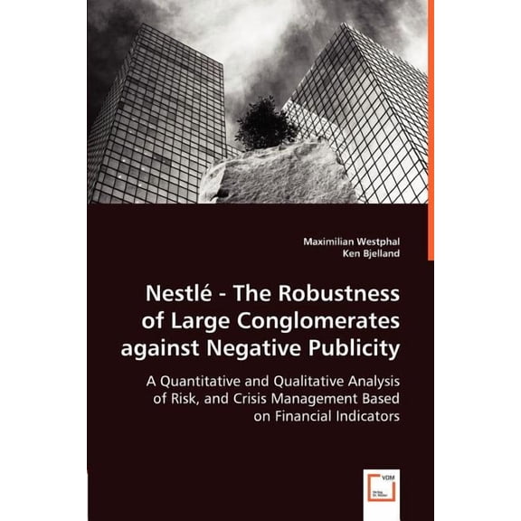 Nestlé - The Robustness of Large Conglomerates against Negative Publicity - A Quantitative and Qualitative Analysis of Risk, and Crisis Management Based on Financial Indicators (Paperback)