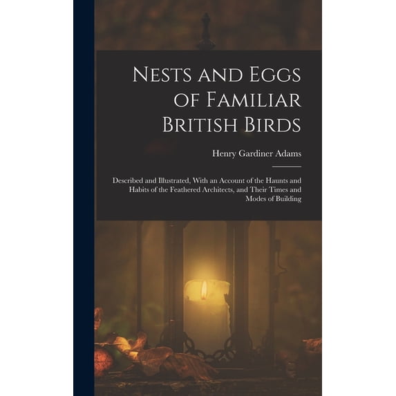 Nests and Eggs of Familiar British Birds: Described and Illustrated, With an Account of the Haunts and Habits of the Fea, (Hardcover)