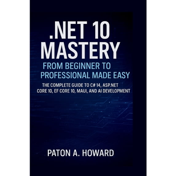 .Net 10 Mastery from Beginner to Professional Made Easy: The Complete Guide to C# 14, ASP.NET Core 10, EF Core 10, MAUI,, (Paperback)