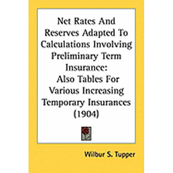 Net Rates And Reserves Adapted To Calculations Involving Preliminary Term Insurance : Also Tables For Various Increasing Temporary Insurances (1904) (Paperback)