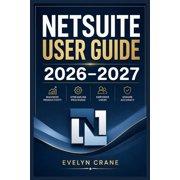 NetSuite User Guide 2026-2027 Practical ERP Mastery for Financial Operations, CRM, Inventory, Dashboards, Automation, R, Paperback