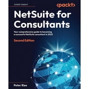 NetSuite for Consultants - Second Edition Your comprehensive guide to becoming a successful NetSuite consultant in 2023, Paperback