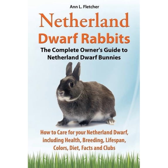 Netherland Dwarf Rabbits, The Complete Owner's Guide to Netherland Dwarf Bunnies, How to Care for your Netherland Dwarf,, (Paperback)