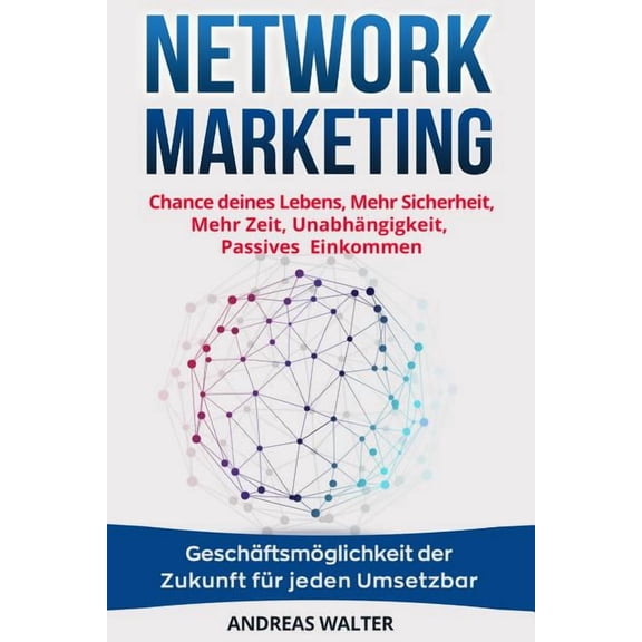Network Marketing: Chance Deines Lebens, Mehr Sicherheit, Mehr Zeit, Unabhängigkeit, Passives Einkommen Geschäftsmöglichkeit Der Zukunft Für Jeden Umsetzbar (Paperback)
