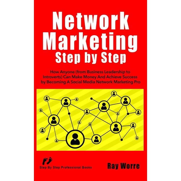 Network Marketing Step-By-Step: How Anyone (from Business Leadership to Introverts) Can Make Money and Achieve Success by Becoming a Social Media Network Marketing Pro (Paperback)