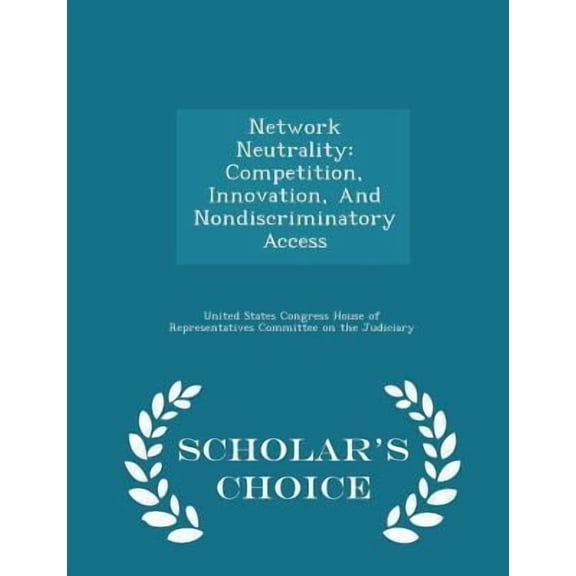 Network Neutrality: Competition, Innovation, and Nondiscriminatory Access - Scholar's Choice Edition Paperback