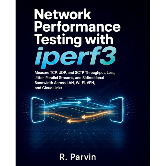 Network Performance Testing with iperf3: Measure TCP, UDP, and SCTP Throughput, Loss, Jitter, Parallel Streams, and Bidi, (Paperback)
