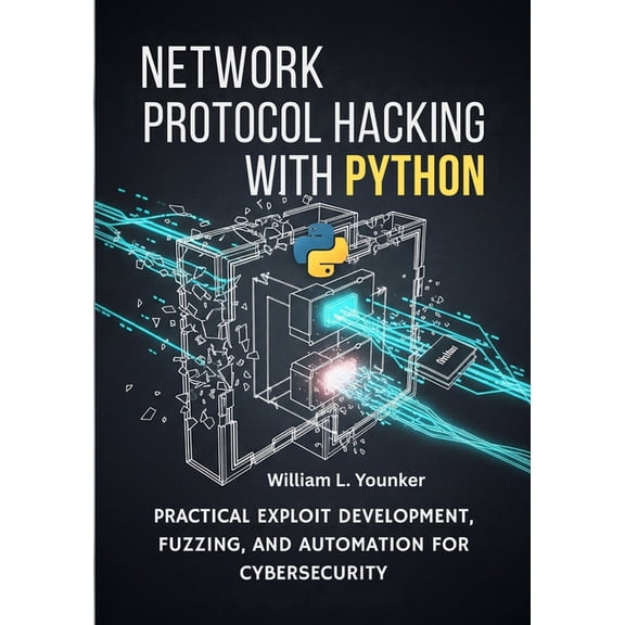 Network Protocol Hacking with Python: Practical Exploit Development, Fuzzing, and Automation for Cybersecurity, (Paperback)