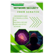 Network Security from Scratch A Beginners Guide to Firewalls, VPNs, and Building a Secure Home and Office Network, Paperback