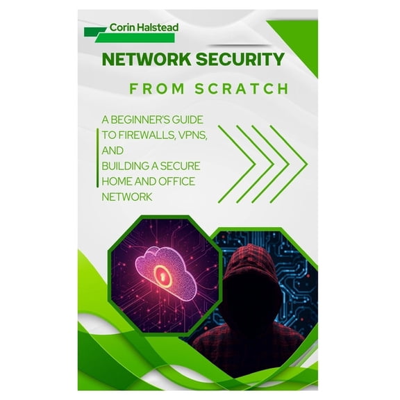 Network Security from Scratch: A Beginner's Guide to Firewalls, VPNs, and Building a Secure Home and Office Network, (Paperback)