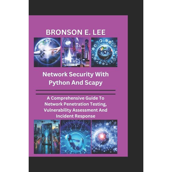 Tech and the Future Network Security with Python and Scapy: A Comprehensive Guide To Network Penetration Testing, Vulnerability Assessment A, (Paperback)