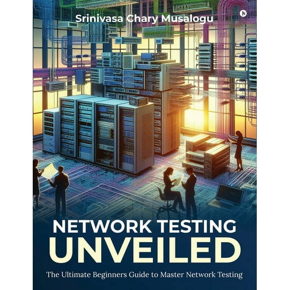 Network Testing Unveiled: The Ultimate Beginners Guide to Master Network Testing, (Paperback)