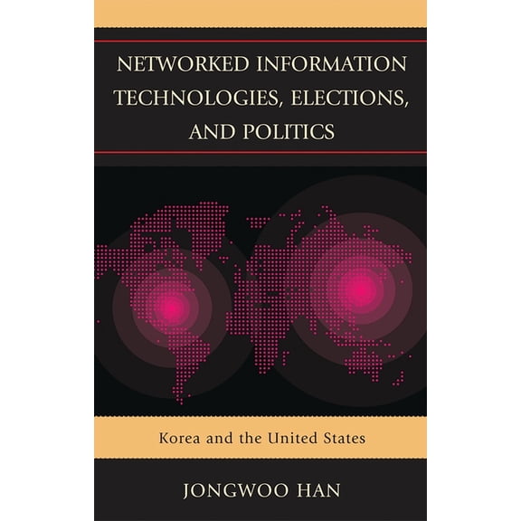 Networked Information Technologies, Elections, and Politics: Korea and the United States, (Paperback)
