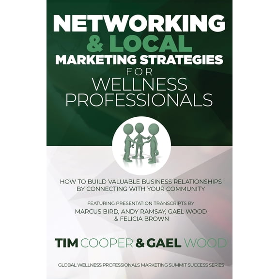 Global Wellness Professionals Marketing Summit Success: Networking & Local Marketing Strategies for Wellness Professionals: How to Build Valuable Business Relationships by Connecting With Your Communi