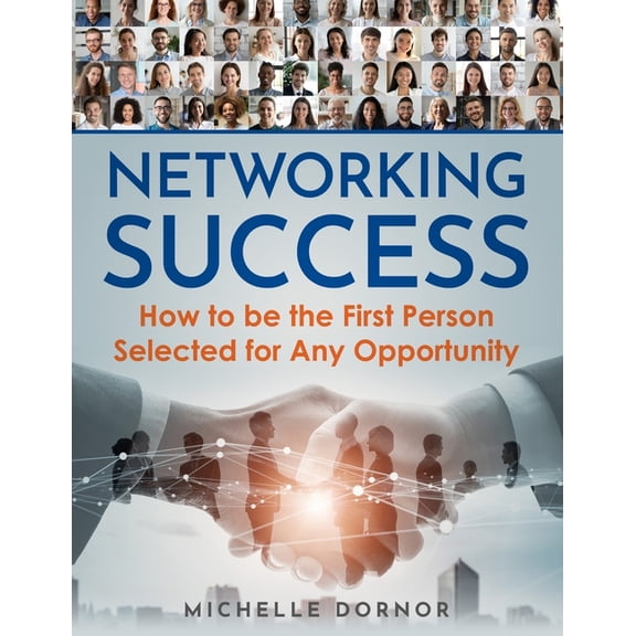 Networking Success: How to be the First Person Selected for Any Opportunity, (Paperback)