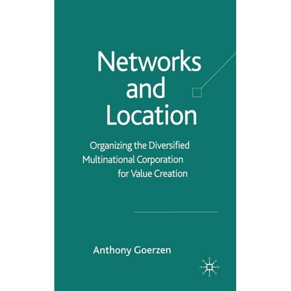 Networks and Location: Organizing the Diversified Multinational Corporation for Value Creation, (Paperback)