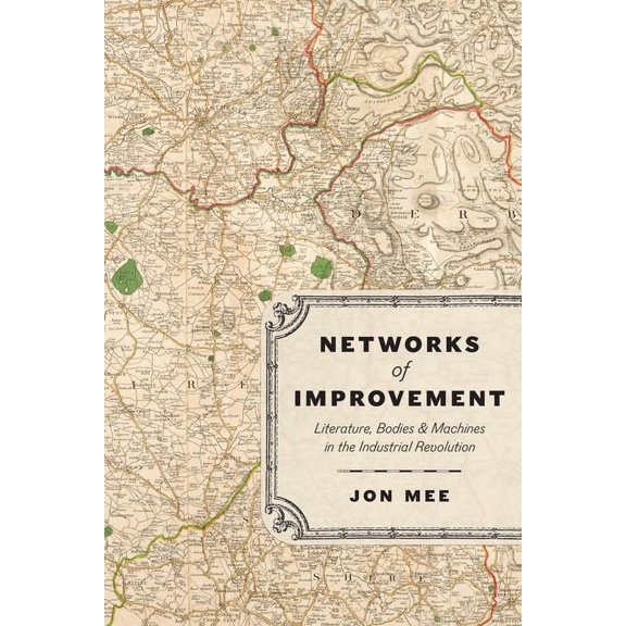 Networks of Improvement : Literature, Bodies, and Machines in the Industrial Revolution (Hardcover)