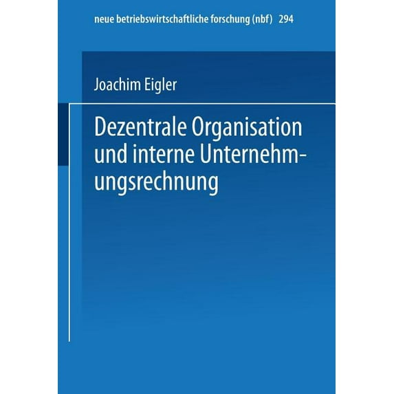 Neue Betriebswirtschaftliche Forschung ( Dezentrale Organisation Und Interne Unternehmungsrechnung, Book 294, (Paperback)