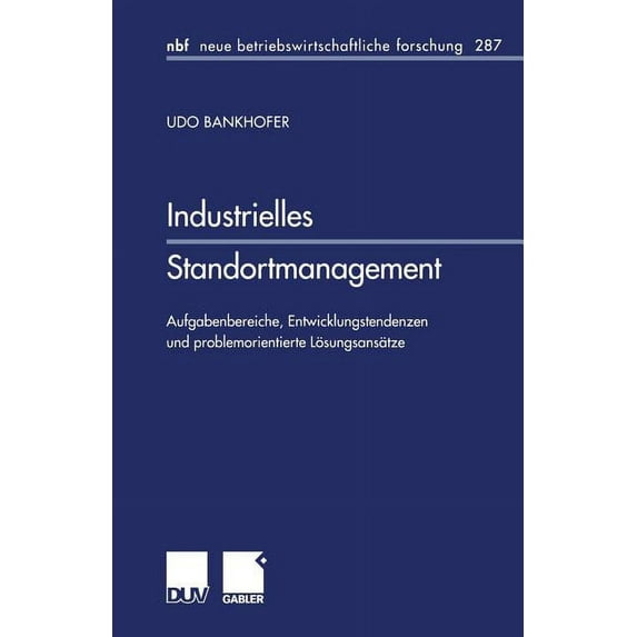 Neue Betriebswirtschaftliche Forschung ( Industrielles Standortmanagement: Aufgabenbereiche, Entwicklungstendenzen Und Problemorientierte Lösungsansätze, Book 287, (Paperback)