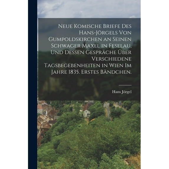 Neue komische Briefe des Hans-Jörgels von Gumpoldskirchen an seinen Schwager Maxel in Feselau, und dessen Gespräche über, (Paperback)