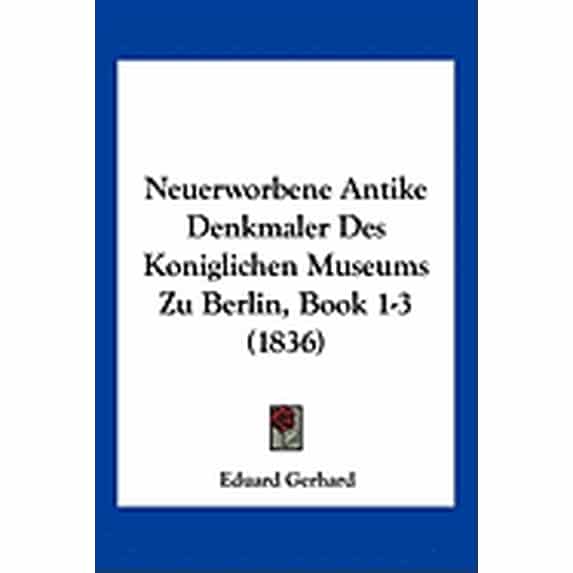 Neuerworbene Antike Denkmaler Des Koniglichen Museums Zu Berlin, Book 1-3 (1836) (Paperback)