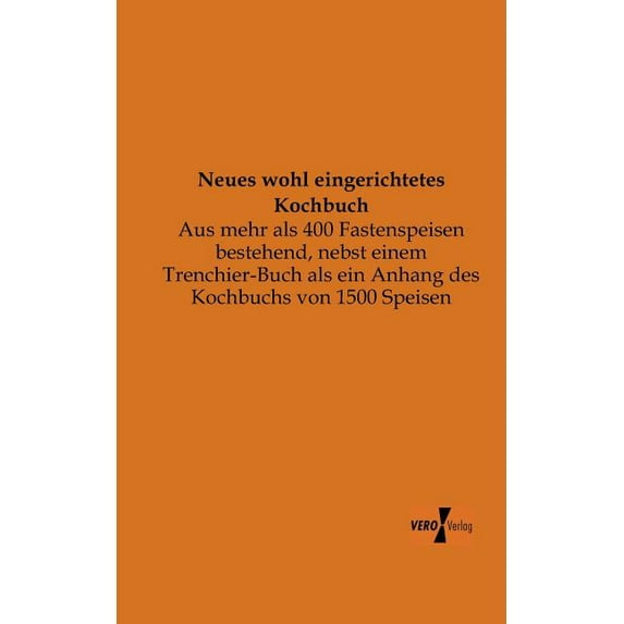 Neues wohl eingerichtetes Kochbuch: Aus mehr als 400 Fastenspeisen bestehend, nebst einem Trenchier-Buch als ein Anhang , (Paperback)
