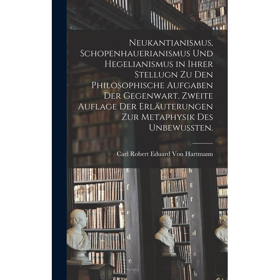 Neukantianismus, Schopenhauerianismus und Hegelianismus in ihrer Stellugn zu den philosophische Aufgaben der Gegenwart. Zweite Auflage der Erläuterungen zur Metaphysik des Unbewussten. (Hardcover)
