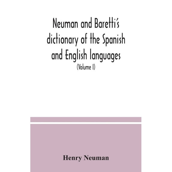 Neuman and Baretti's dictionary of the Spanish and English languages: wherein the words are correctly explained, agreeab, (Paperback)