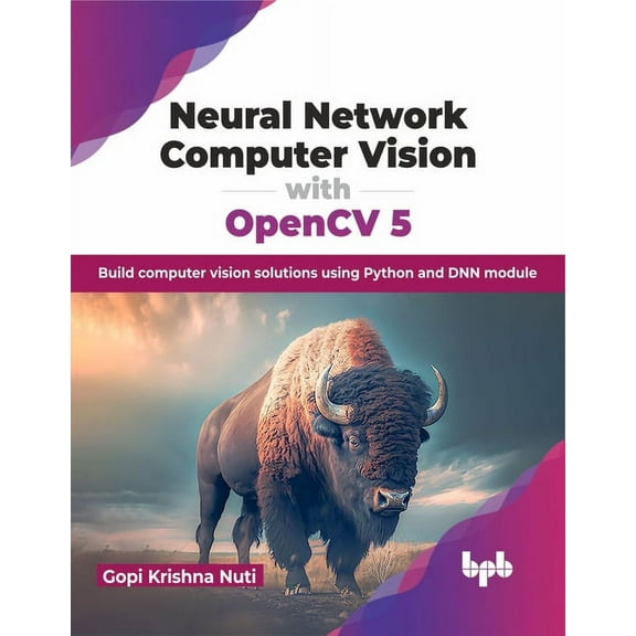 Neural Network Computer Vision with Opencv 5: Build Computer Vision Solutions Using Python and Dnn Module (Paperback)